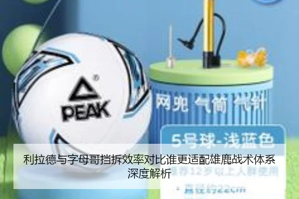 利拉德与字母哥挡拆效率对比谁更适配雄鹿战术体系深度解析