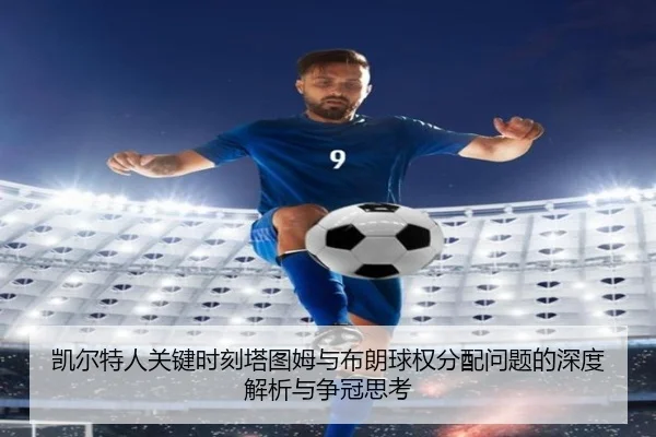 凯尔特人关键时刻塔图姆与布朗球权分配问题的深度解析与争冠思考