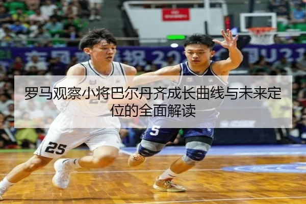 罗马观察小将巴尔丹齐成长曲线与未来定位的全面解读