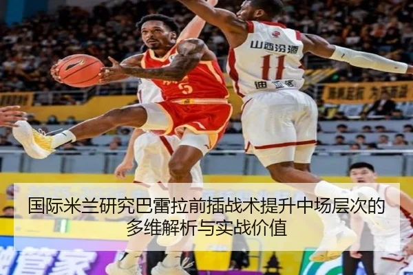 国际米兰研究巴雷拉前插战术提升中场层次的多维解析与实战价值