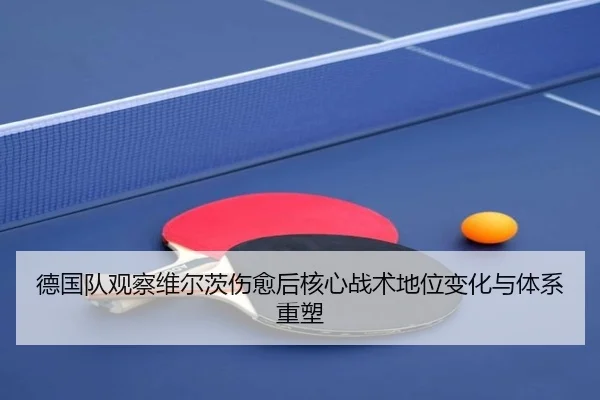 德国队观察维尔茨伤愈后核心战术地位变化与体系重塑