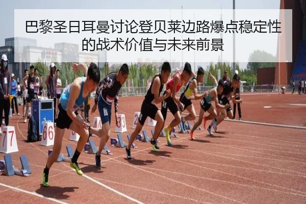 巴黎圣日耳曼讨论登贝莱边路爆点稳定性的战术价值与未来前景